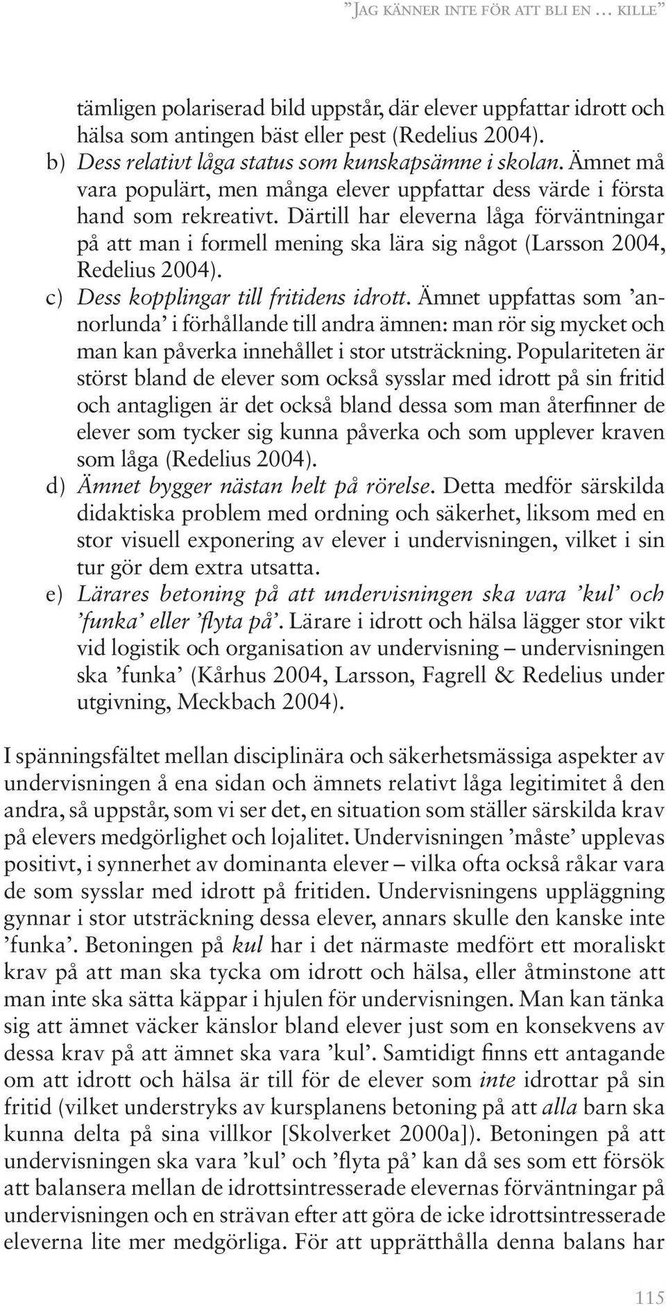 Därtill har eleverna låga förväntningar på att man i formell mening ska lära sig något (Larsson 2004, Redelius 2004). Dess kopplingar till fritidens idrott.
