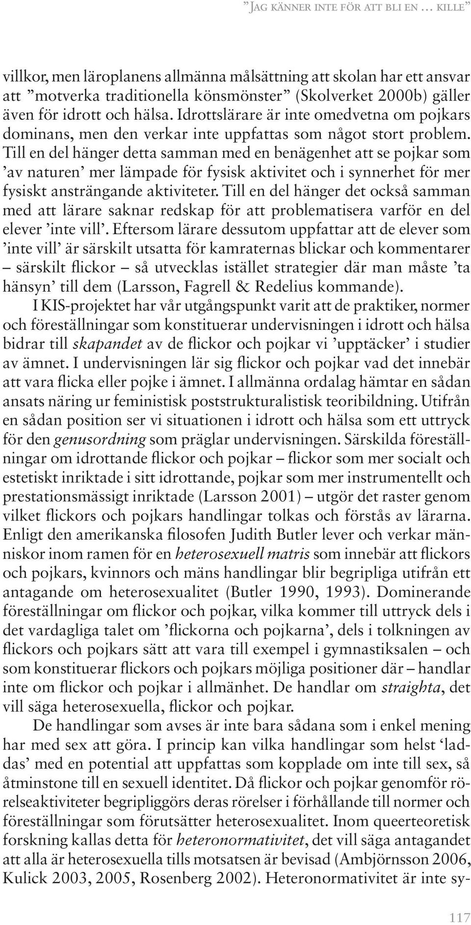 Till en del hänger detta samman med en benägenhet att se pojkar som av naturen mer lämpade för fysisk aktivitet och i synnerhet för mer fysiskt ansträngande aktiviteter.