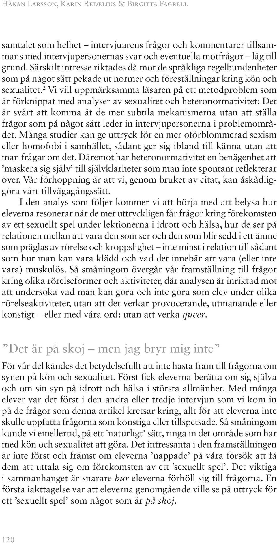 2 Vi vill uppmärksamma läsaren på ett metodproblem som är förknippat med analyser av sexualitet och heteronormativitet: Det är svårt att komma åt de mer subtila mekanismerna utan att ställa frågor