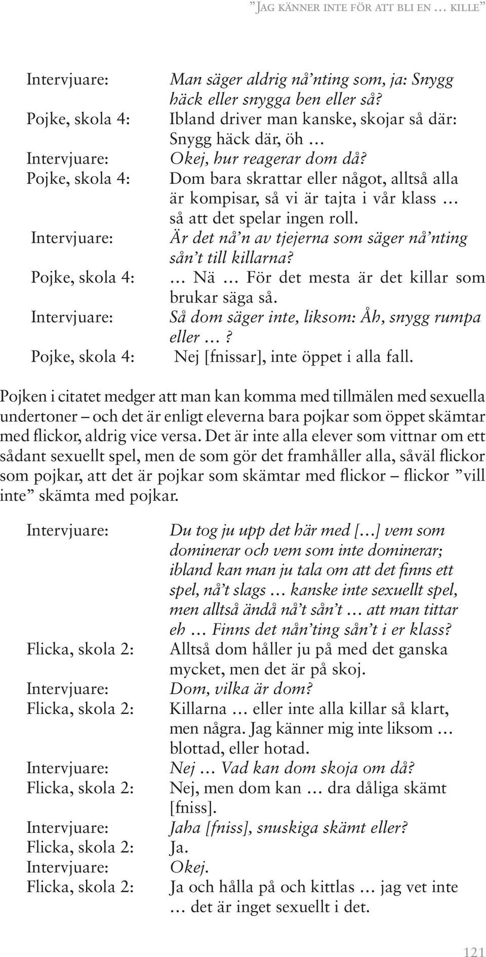 Är det nå n av tjejerna som säger nå nting sån t till killarna? Nä För det mesta är det killar som brukar säga så. Så dom säger inte, liksom: Åh, snygg rumpa eller?