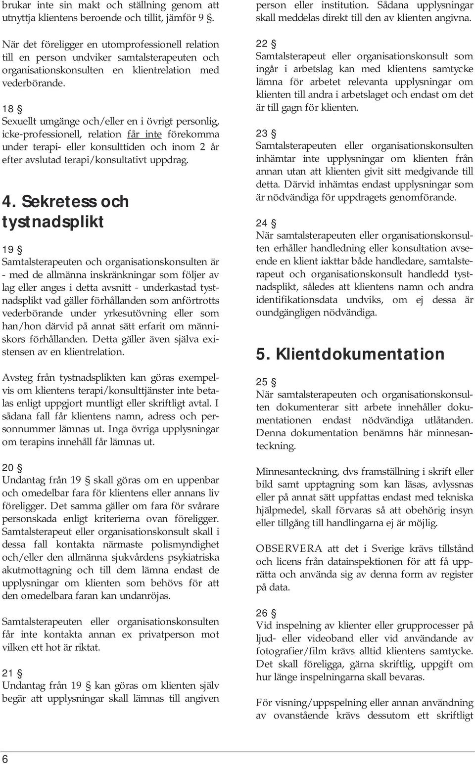 18 Sexuellt umgänge och/eller en i övrigt personlig, icke-professionell, relation får inte förekomma under terapi- eller konsulttiden och inom 2 år efter avslutad terapi/konsultativt uppdrag. 4.