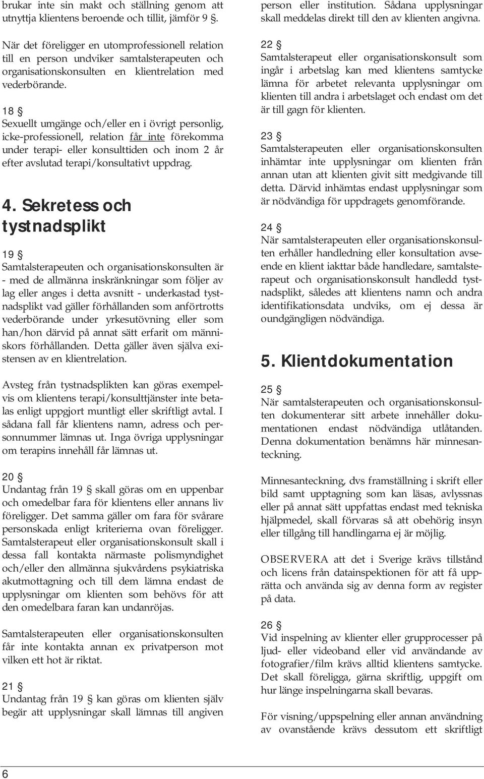 18 Sexuellt umgänge och/eller en i övrigt personlig, icke-professionell, relation får inte förekomma under terapi- eller konsulttiden och inom 2 år efter avslutad terapi/konsultativt uppdrag. 4.