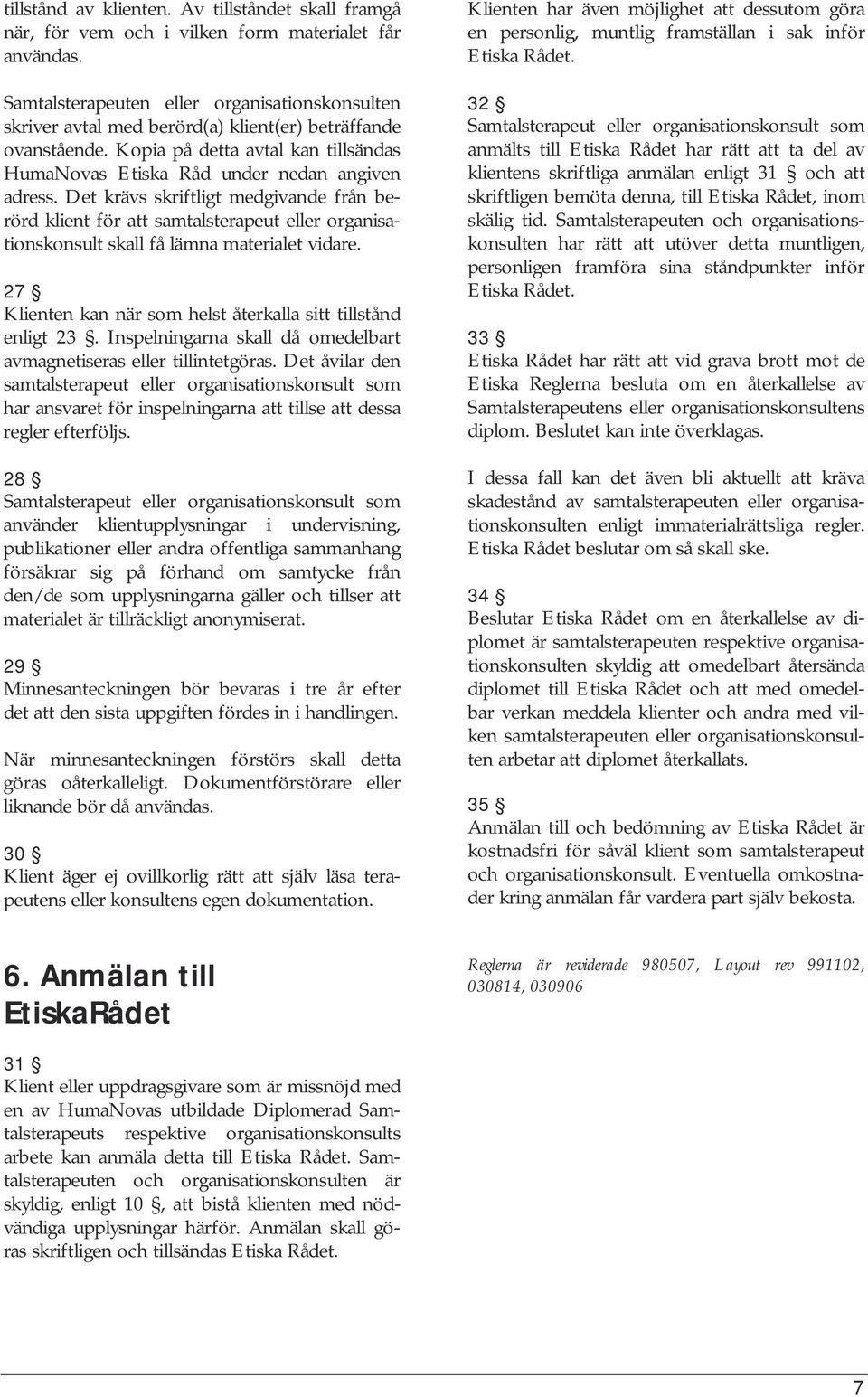 Det krävs skriftligt medgivande från berörd klient för att samtalsterapeut eller organisationskonsult skall få lämna materialet vidare.