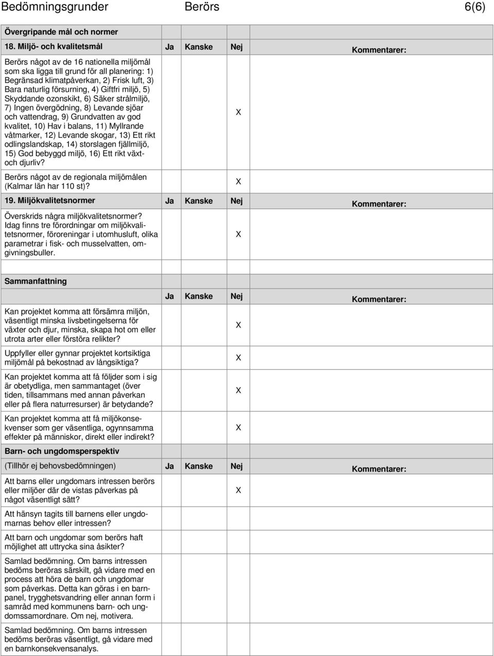 försurning, 4) Giftfri miljö, 5) Skyddande ozonskikt, 6) Säker strålmiljö, 7) Ingen övergödning, 8) Levande sjöar och vattendrag, 9) Grundvatten av god kvalitet, 10) Hav i balans, 11) Myllrande