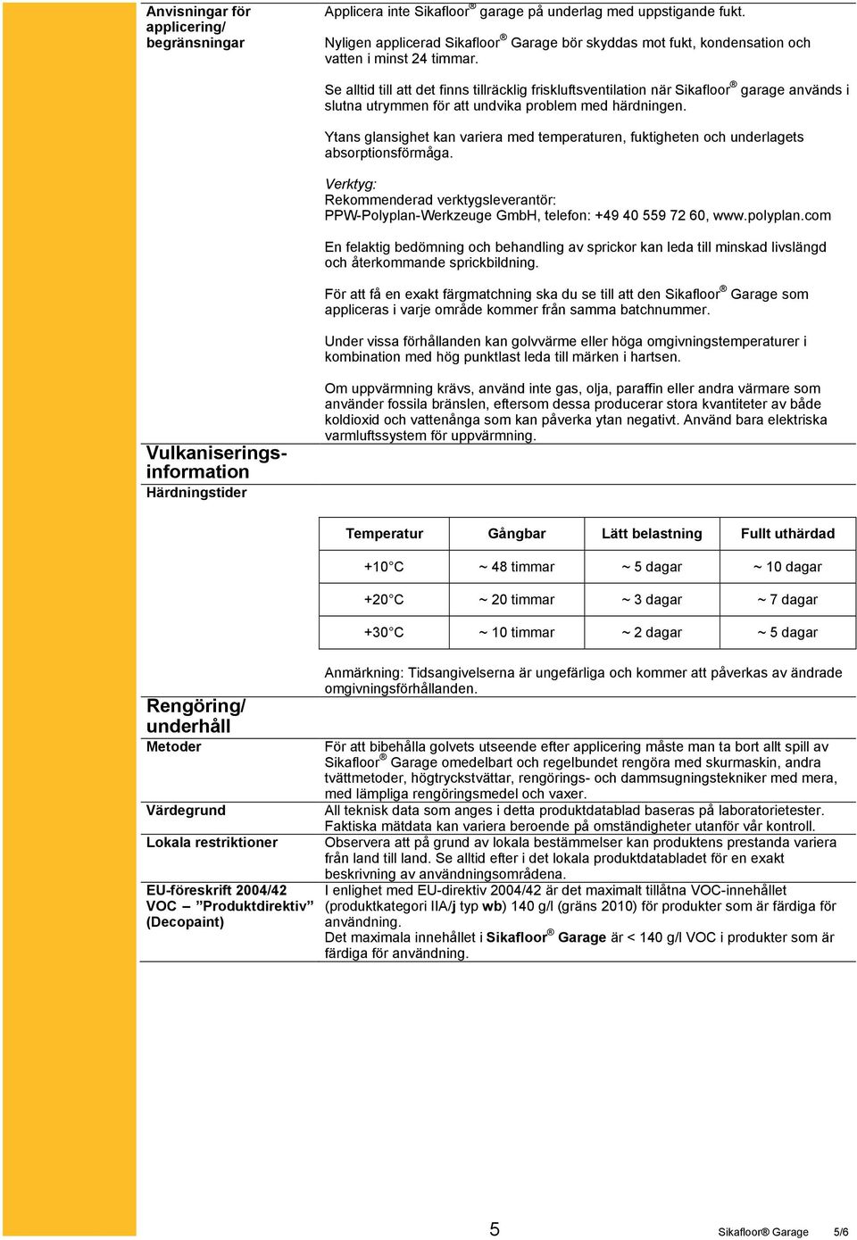 Se alltid till att det finns tillräcklig friskluftsventilation när Sikafloor garage används i slutna utrymmen för att undvika problem med härdningen.