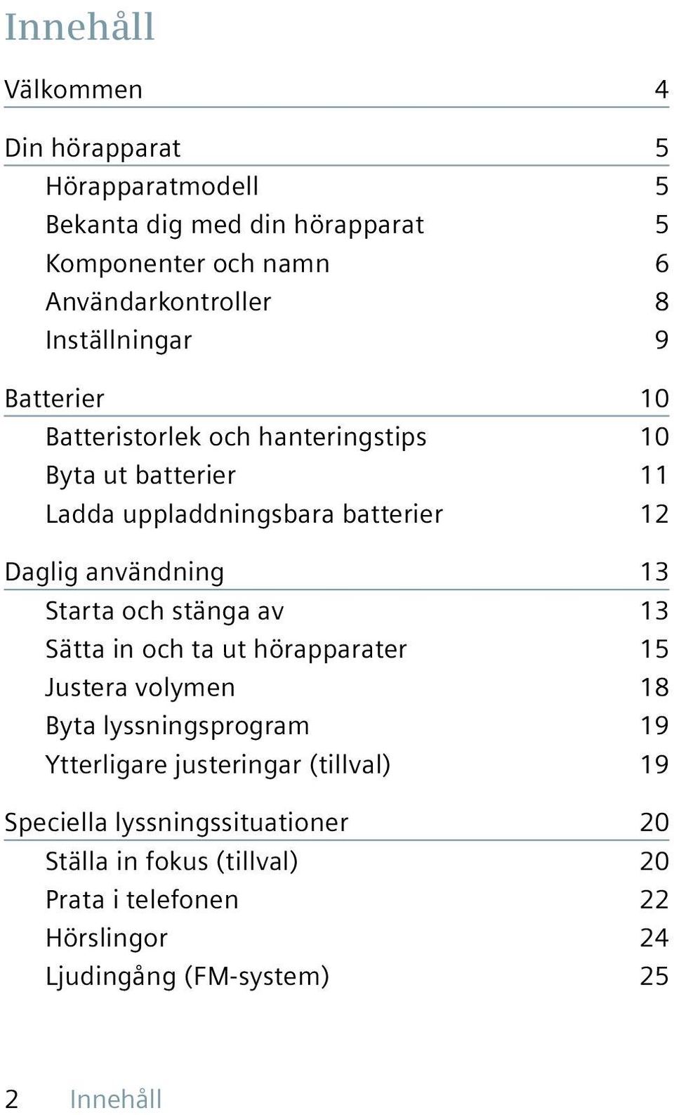 användning 13 Starta och stänga av 13 Sätta in och ta ut hörapparater 15 Justera volymen 18 Byta lyssningsprogram 19 Ytterligare