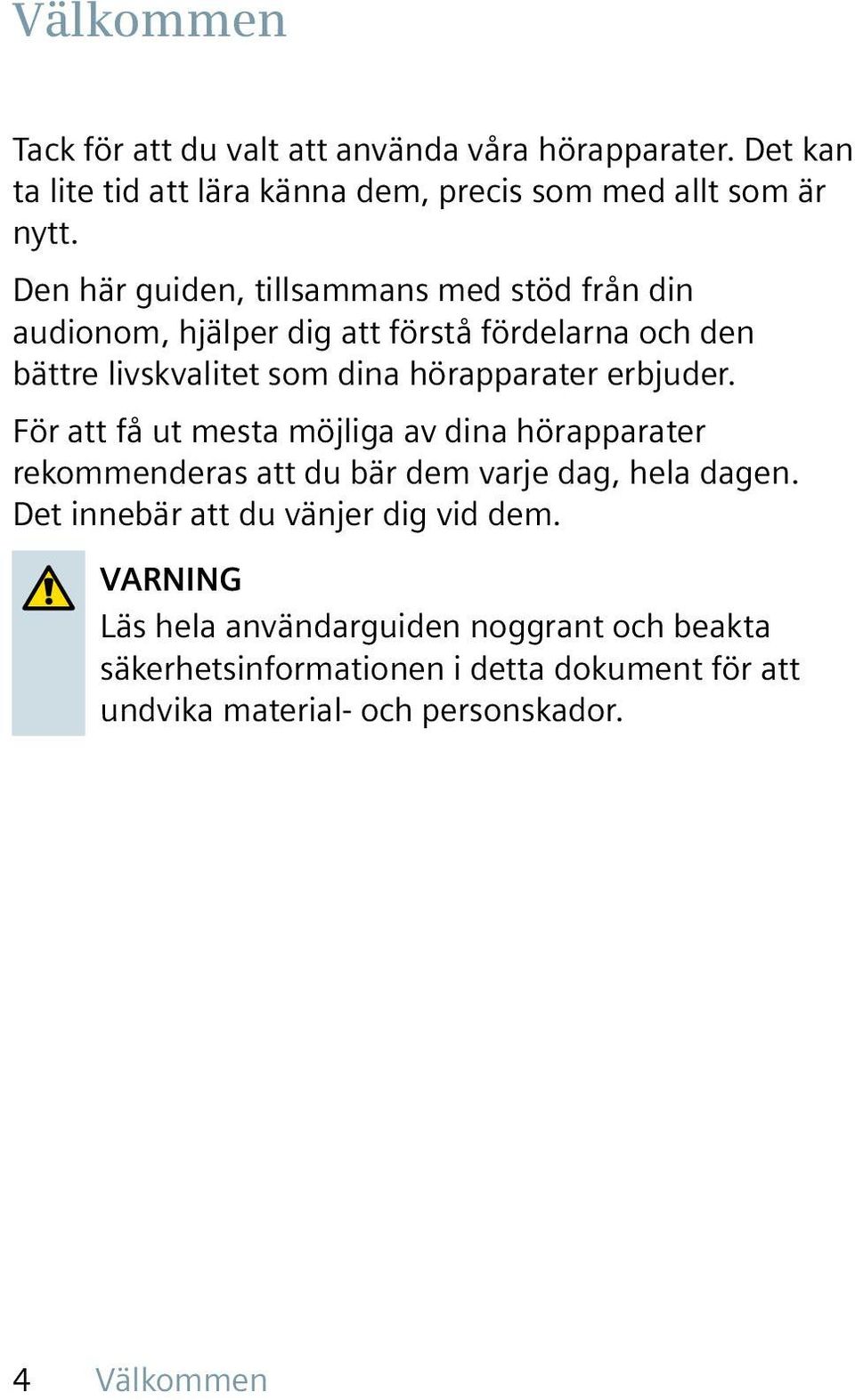 erbjuder. För att få ut mesta möjliga av dina hörapparater rekommenderas att du bär dem varje dag, hela dagen.
