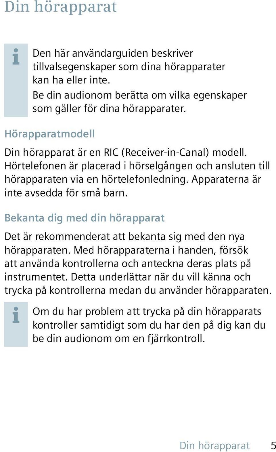 Apparaterna är inte avsedda för små barn. Bekanta dig med din hörapparat Det är rekommenderat att bekanta sig med den nya hörapparaten.