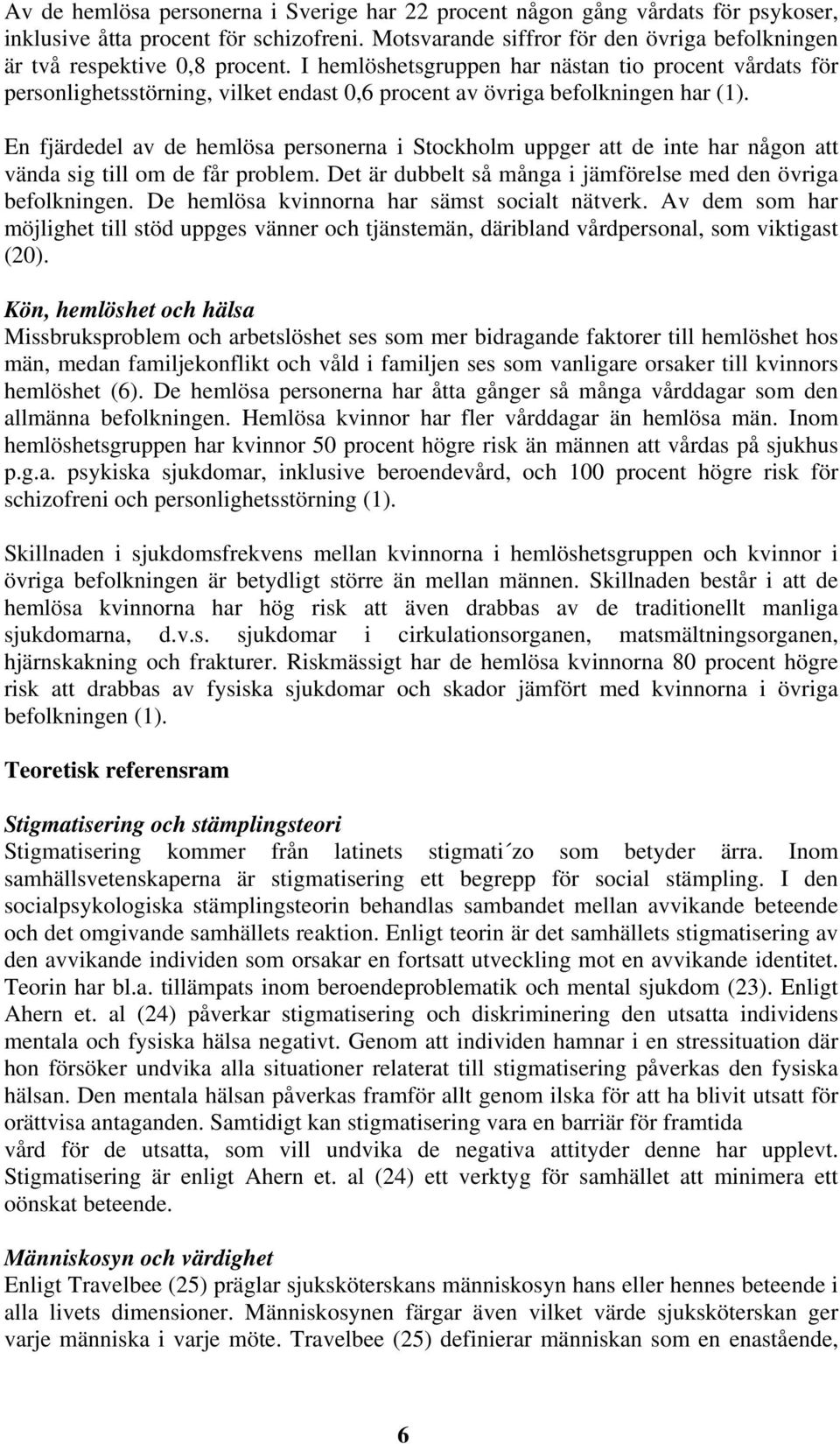 I hemlöshetsgruppen har nästan tio procent vårdats för personlighetsstörning, vilket endast 0,6 procent av övriga befolkningen har (1).