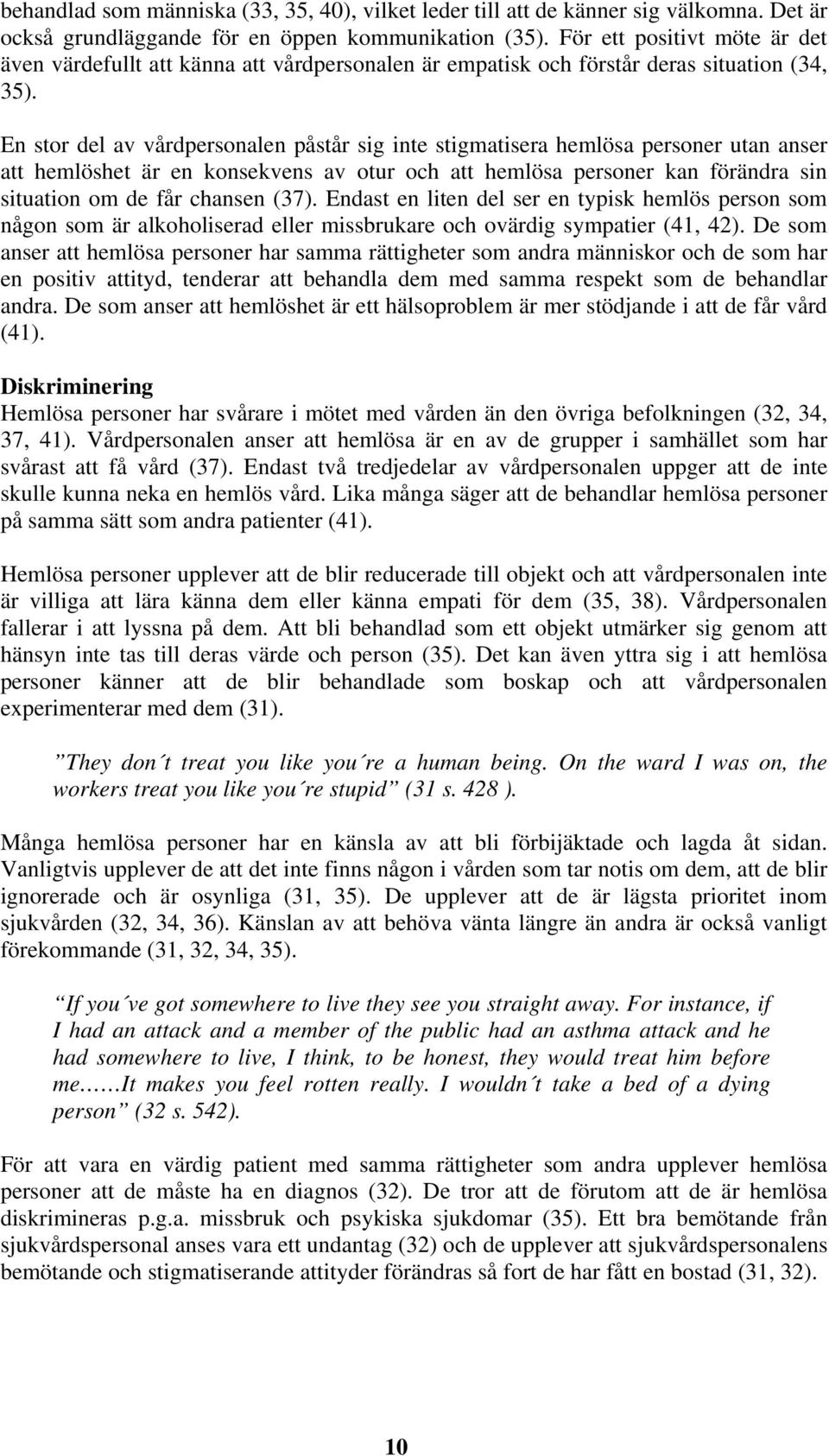 En stor del av vårdpersonalen påstår sig inte stigmatisera hemlösa personer utan anser att hemlöshet är en konsekvens av otur och att hemlösa personer kan förändra sin situation om de får chansen