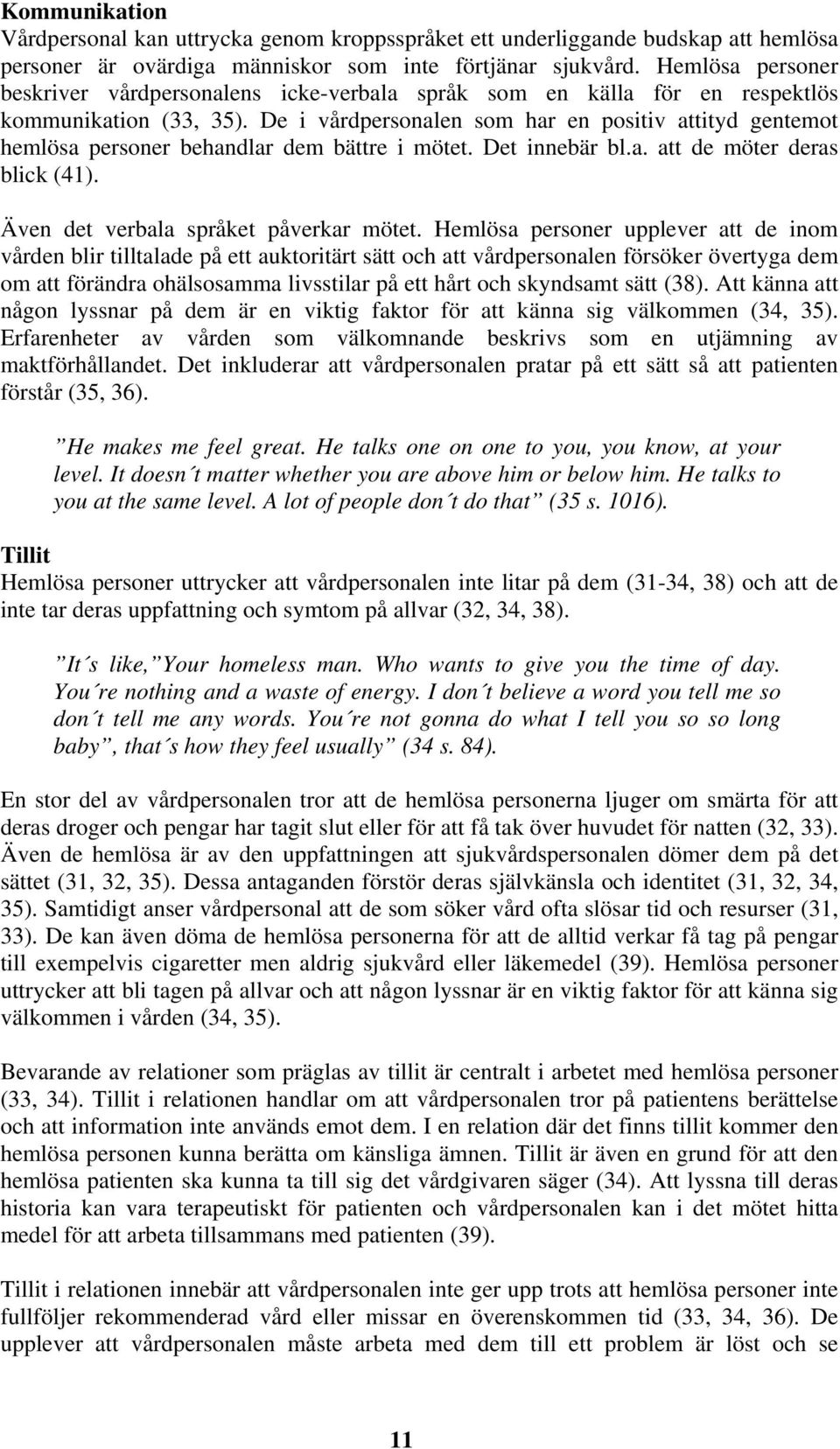 De i vårdpersonalen som har en positiv attityd gentemot hemlösa personer behandlar dem bättre i mötet. Det innebär bl.a. att de möter deras blick (41). Även det verbala språket påverkar mötet.