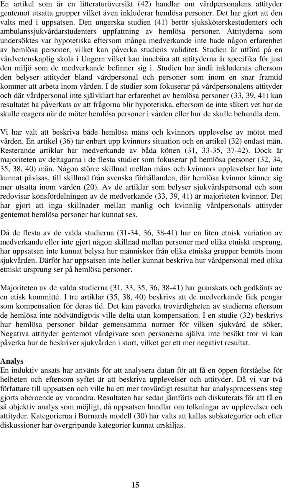 Attityderna som undersöktes var hypotetiska eftersom många medverkande inte hade någon erfarenhet av hemlösa personer, vilket kan påverka studiens validitet.