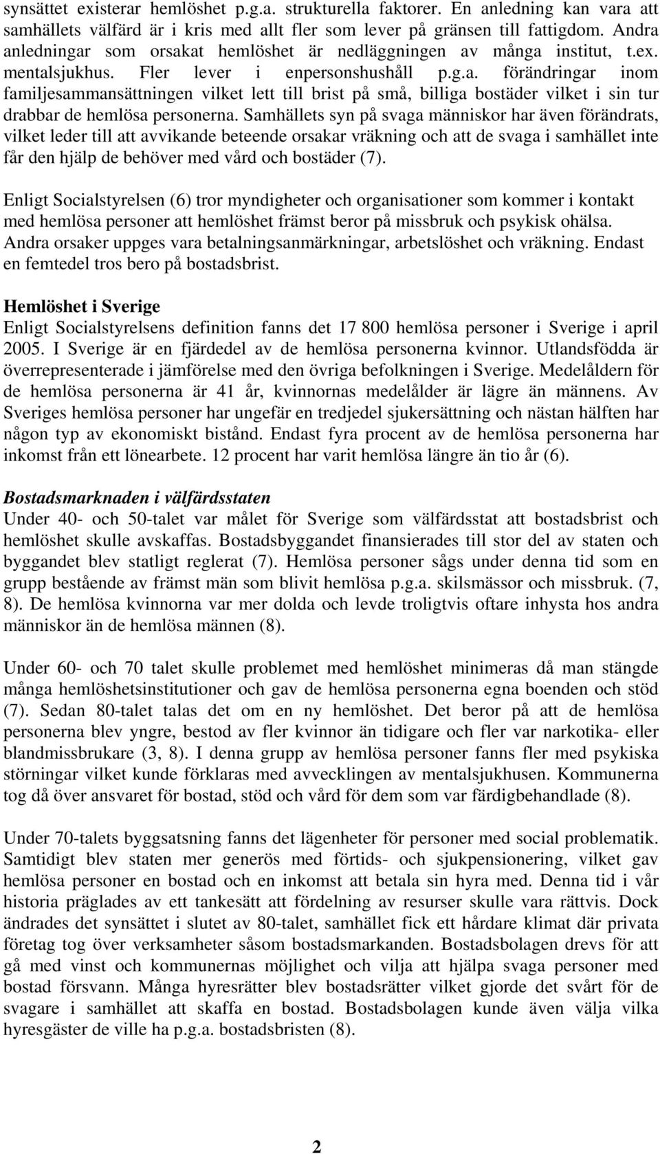 Samhällets syn på svaga människor har även förändrats, vilket leder till att avvikande beteende orsakar vräkning och att de svaga i samhället inte får den hjälp de behöver med vård och bostäder (7).