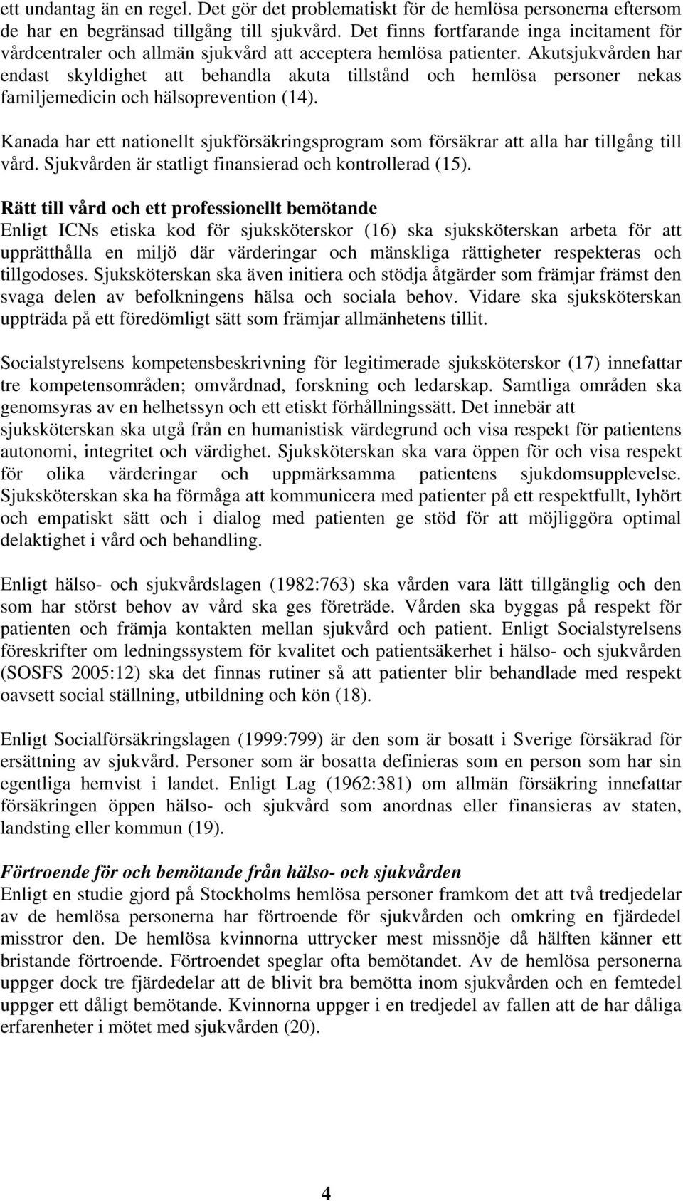 Akutsjukvården har endast skyldighet att behandla akuta tillstånd och hemlösa personer nekas familjemedicin och hälsoprevention (14).