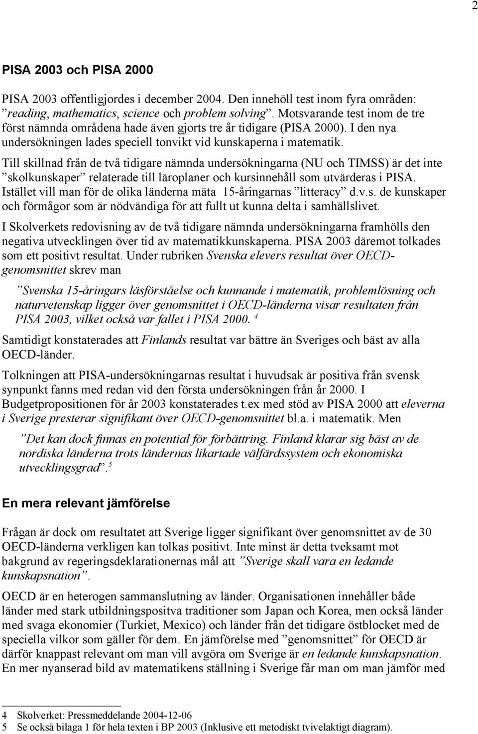Till skillnad från de två tidigare nämnda undersökningarna (NU och TIMSS) är det inte skolkunskaper relaterade till läroplaner och kursinnehåll som utvärderas i PISA.