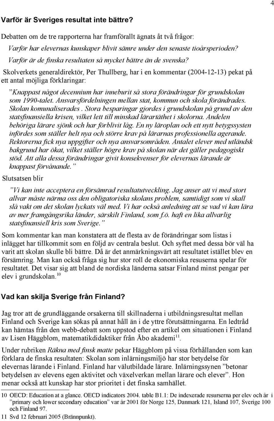Skolverkets generaldirektör, Per Thullberg, har i en kommentar (2004-12-13) pekat på ett antal möjliga förklaringar: Knappast något decennium har inneburit så stora förändringar för grundskolan som