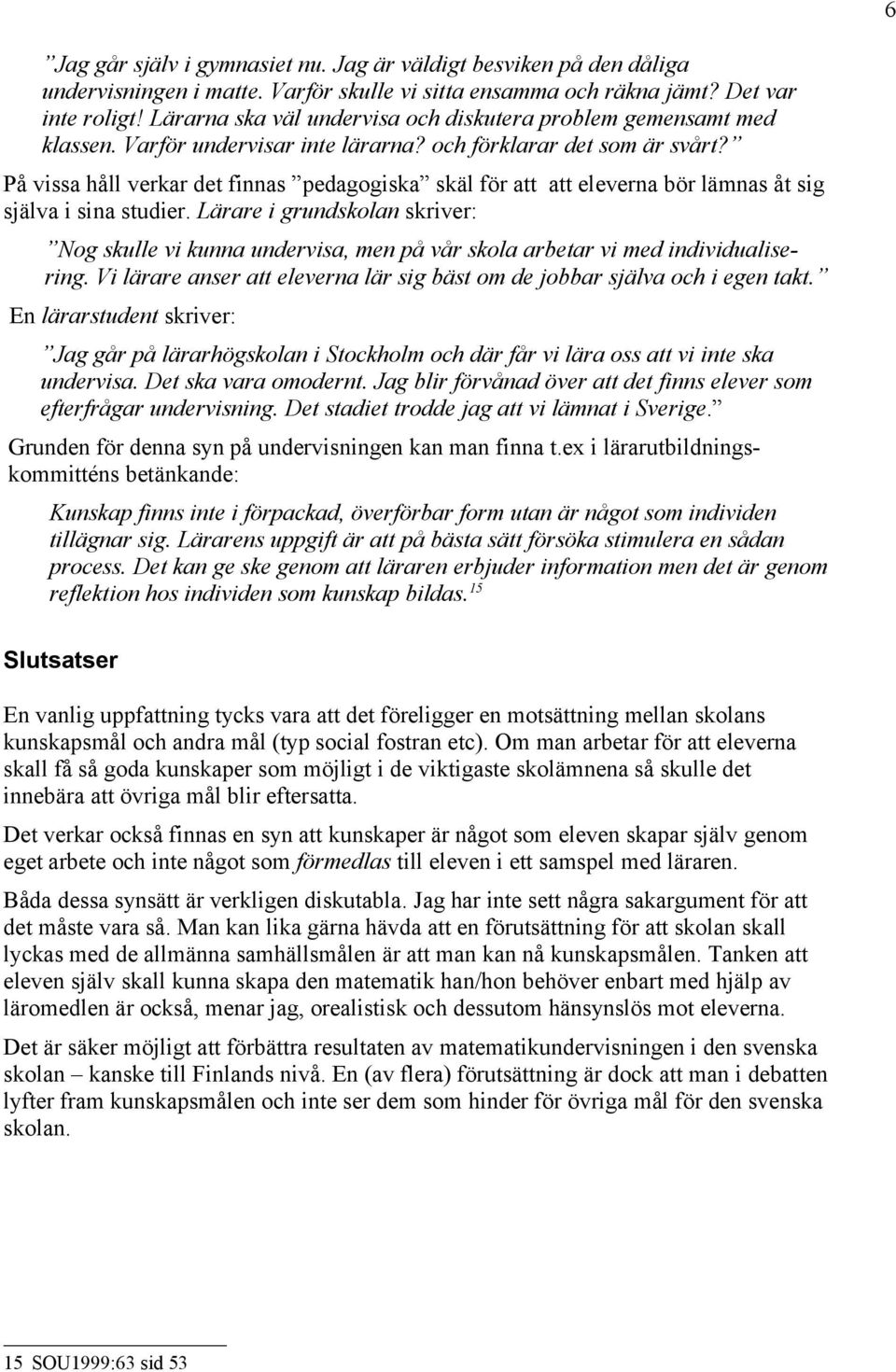 På vissa håll verkar det finnas pedagogiska skäl för att att eleverna bör lämnas åt sig själva i sina studier.