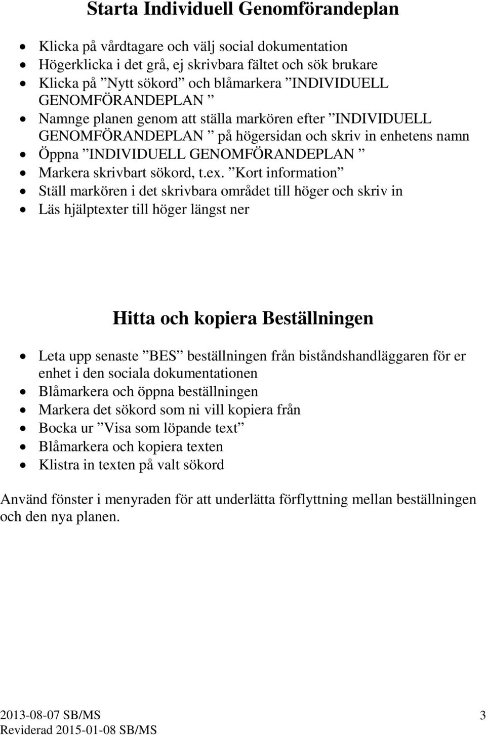 Kort information Ställ markören i det skrivbara området till höger och skriv in Läs hjälptexter till höger längst ner Hitta och kopiera Beställningen Leta upp senaste BES beställningen från