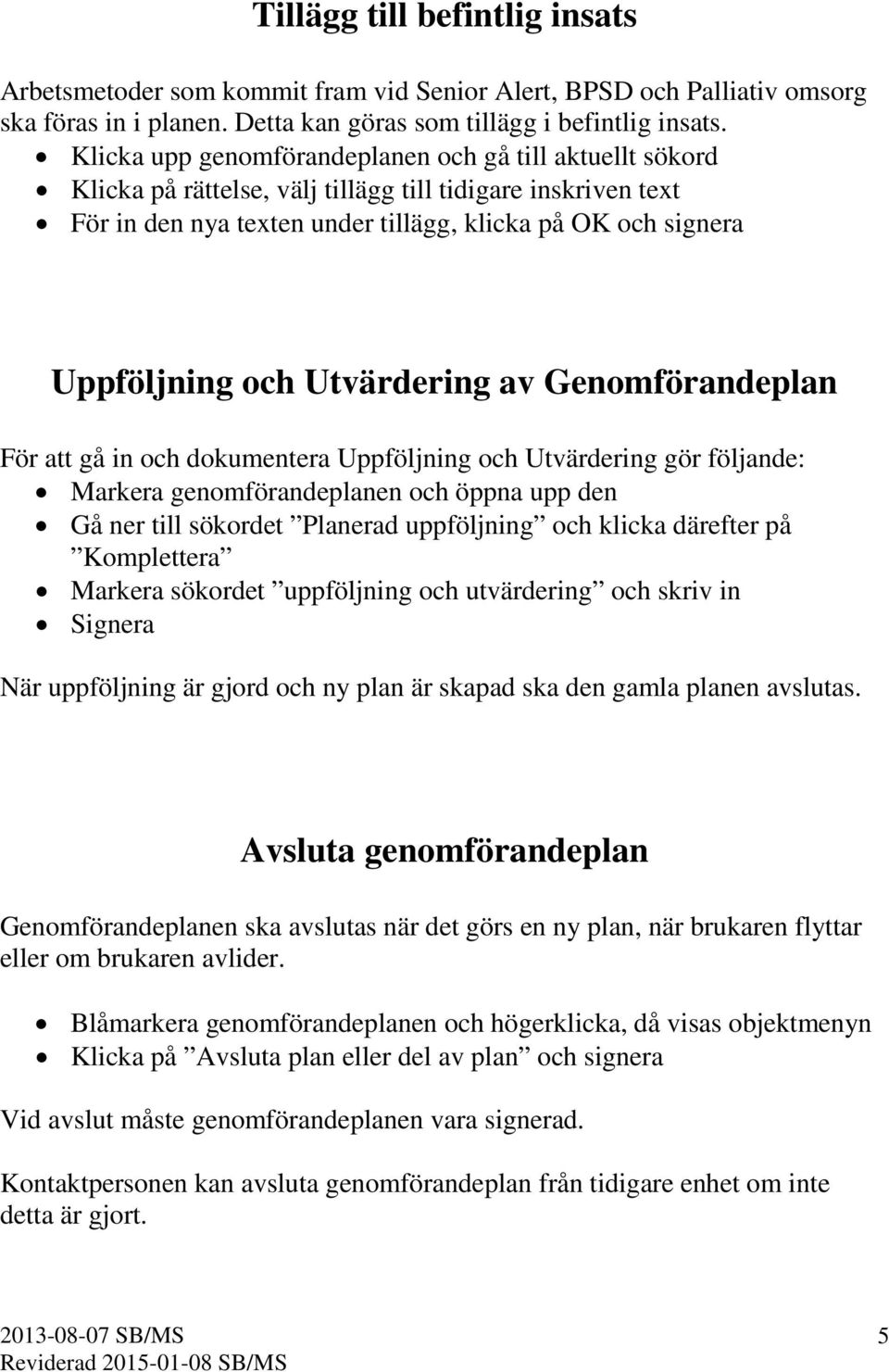 Utvärdering av Genomförandeplan För att gå in och dokumentera Uppföljning och Utvärdering gör följande: Markera genomförandeplanen och öppna upp den Gå ner till sökordet Planerad uppföljning och