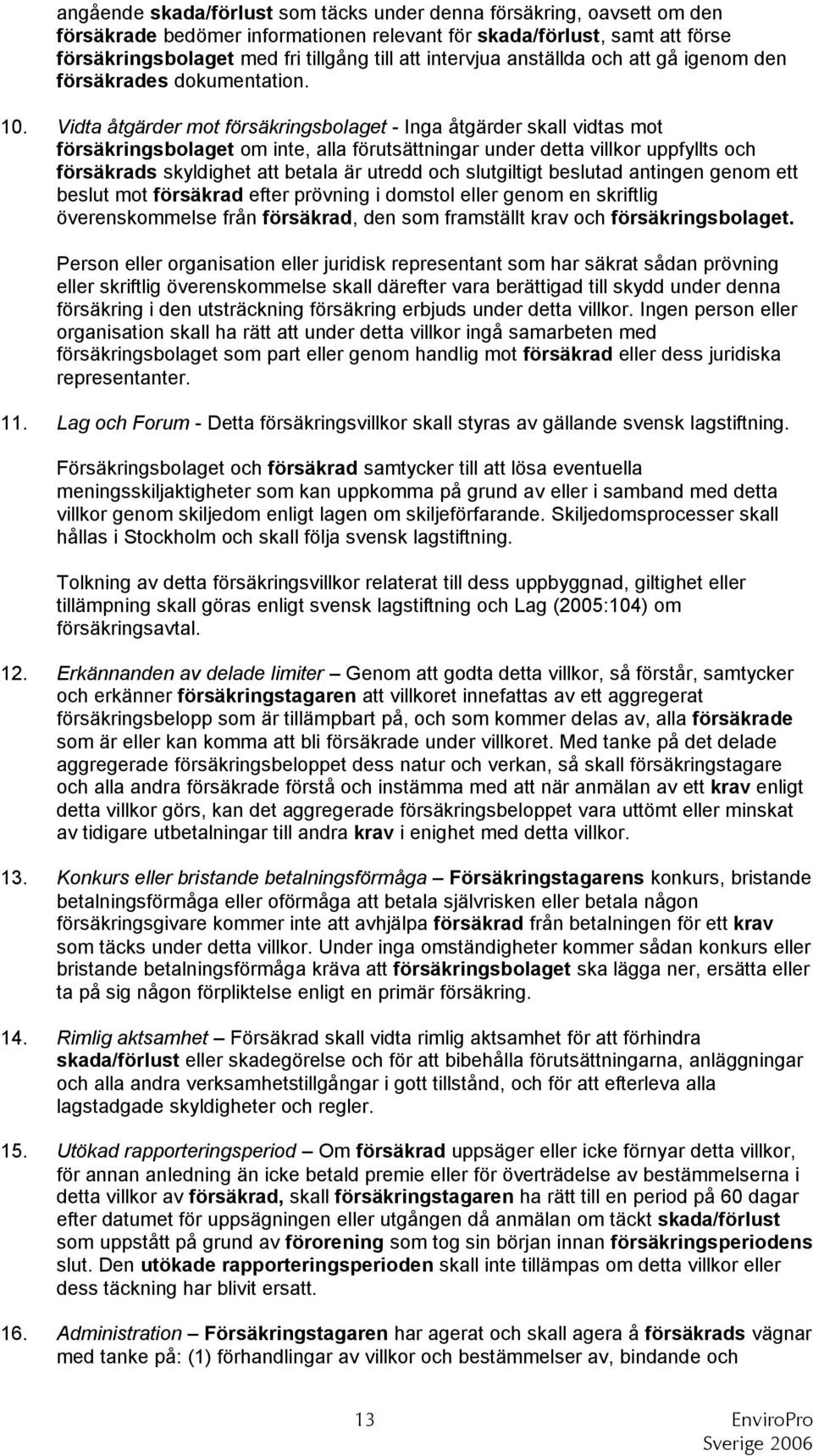 Vidta åtgärder mot försäkringsbolaget - Inga åtgärder skall vidtas mot försäkringsbolaget om inte, alla förutsättningar under detta villkor uppfyllts och försäkrads skyldighet att betala är utredd