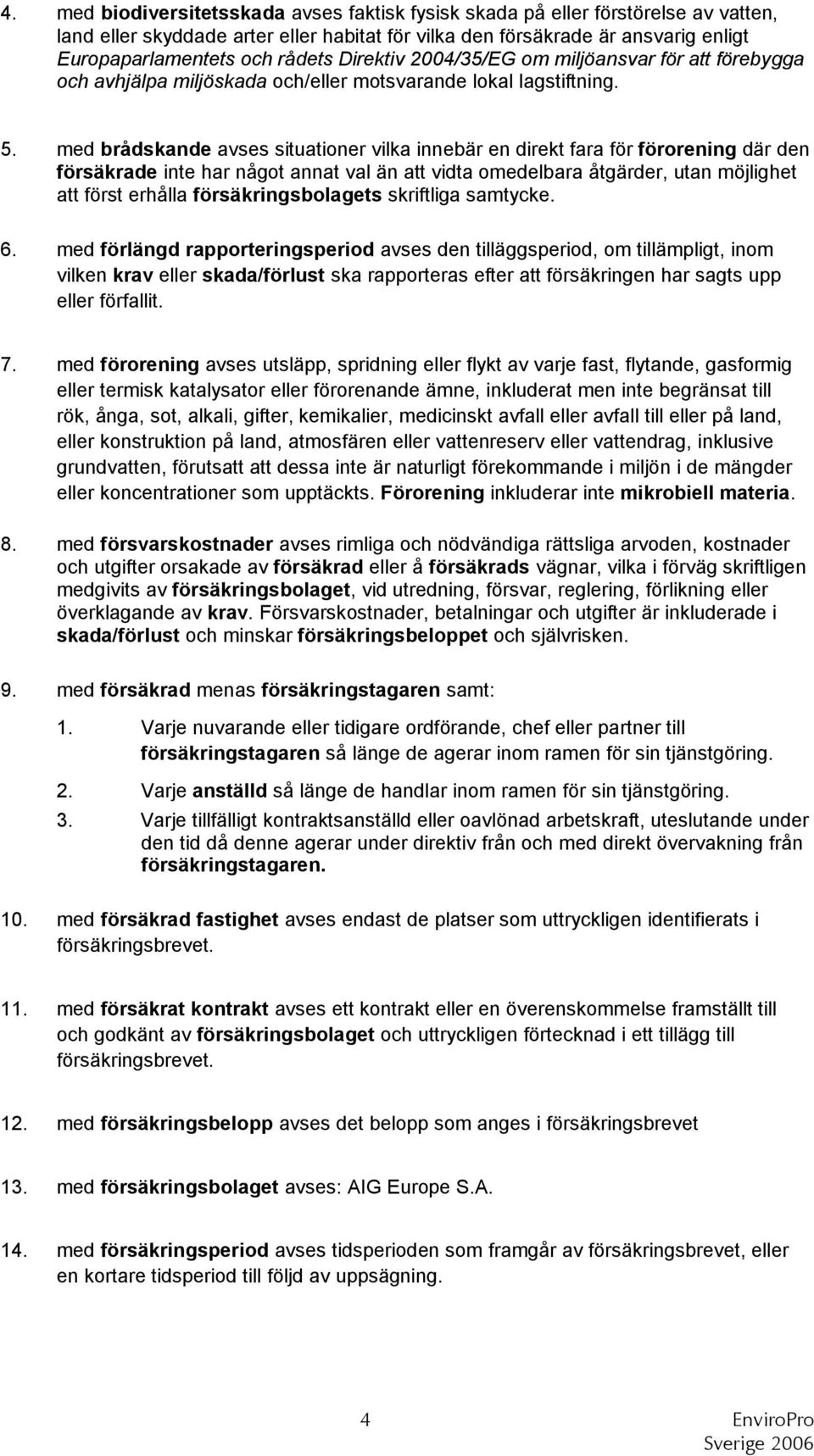 med brådskande avses situationer vilka innebär en direkt fara för förorening där den försäkrade inte har något annat val än att vidta omedelbara åtgärder, utan möjlighet att först erhålla
