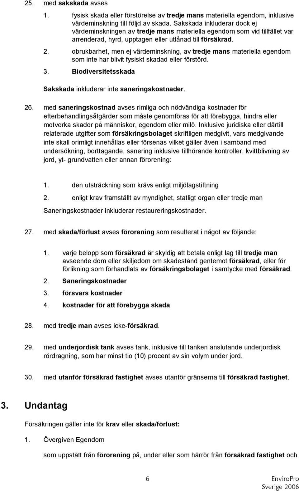 obrukbarhet, men ej värdeminskning, av tredje mans materiella egendom som inte har blivit fysiskt skadad eller förstörd. 3. Biodiversitetsskada Sakskada inkluderar inte saneringskostnader. 26.
