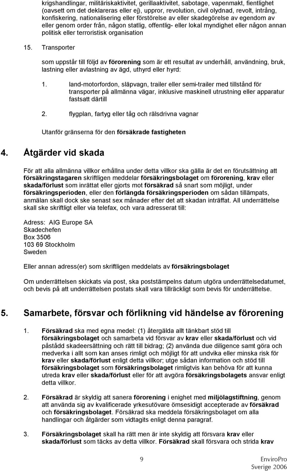 organisation 15. Transporter som uppstår till följd av förorening som är ett resultat av underhåll, användning, bruk, lastning eller avlastning av ägd, uthyrd eller hyrd: 1.