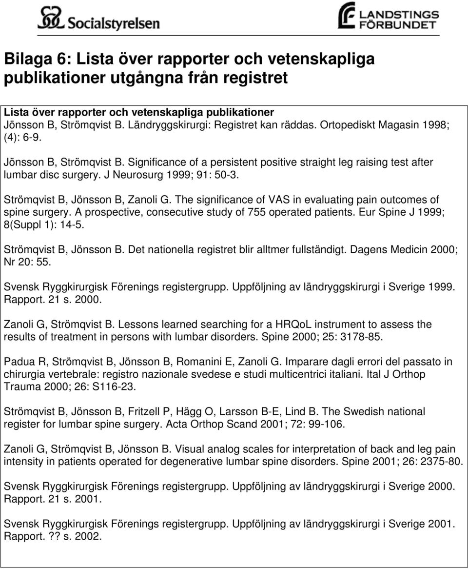 J Neurosurg 1999; 91: 50-3. Strömqvist B, Jönsson B, Zanoli G. The significance of VAS in evaluating pain outcomes of spine surgery. A prospective, consecutive study of 755 operated patients.