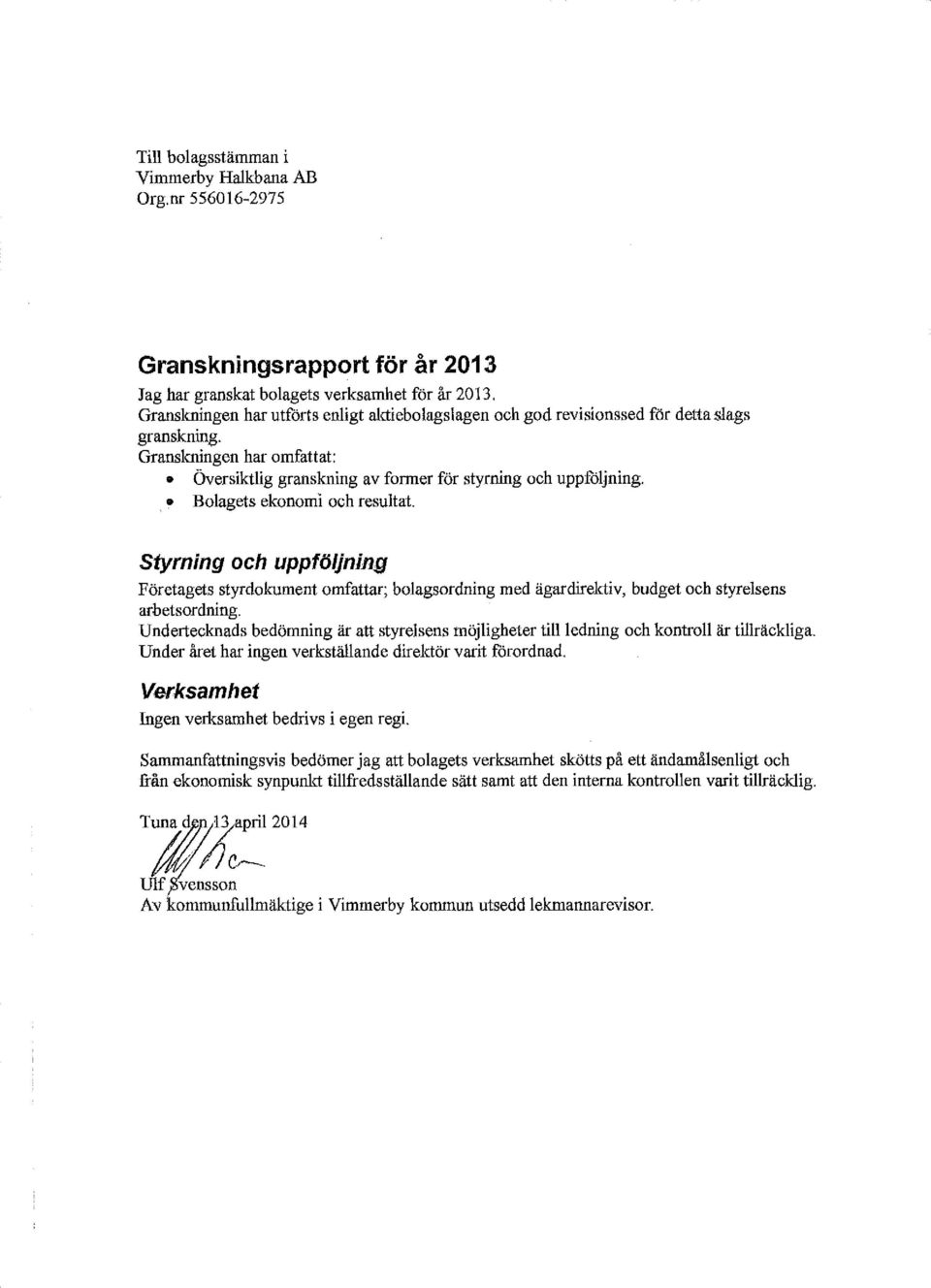 Bolagets ekonomi och resultat. Styrning och uppföljning Företagets styrdokument omfattar; bolagsordning med ägardirelctiv, budget och styrelsens arbetsordning.