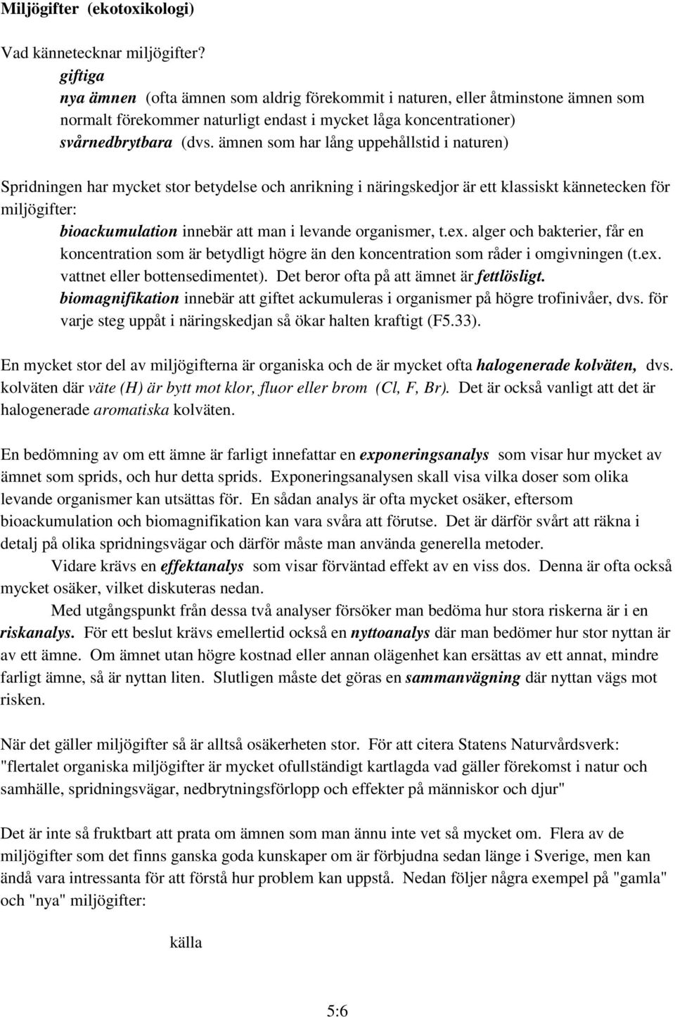 ämnen som har lång uppehållstid i naturen) Spridningen har mycket stor betydelse och anrikning i näringskedjor är ett klassiskt kännetecken för miljögifter: bioackumulation innebär att man i levande