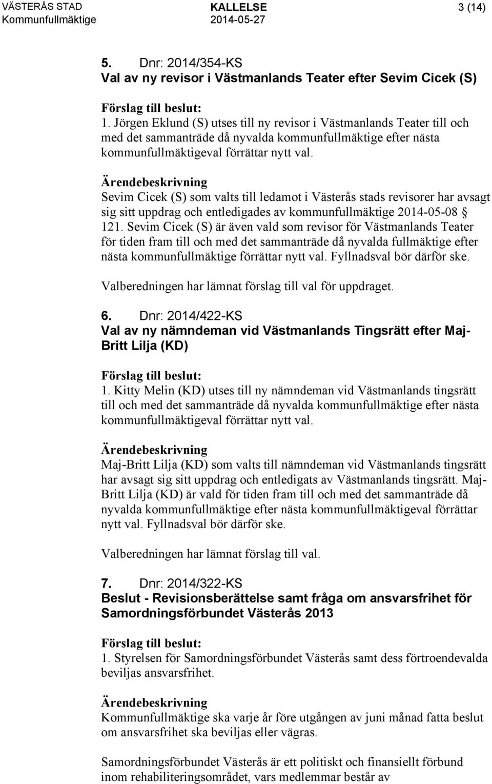 Sevim Cicek (S) som valts till ledamot i Västerås stads revisorer har avsagt sig sitt uppdrag och entledigades av kommunfullmäktige 2014-05-08 121.