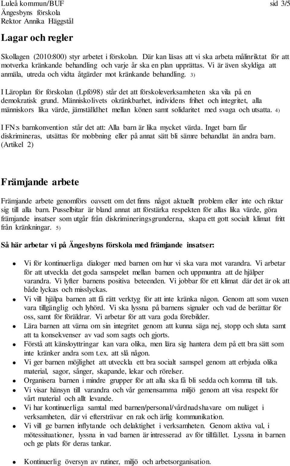 Vi är även skyldiga att anmäla, utreda och vidta åtgärder mot kränkande behandling. 3) I Läroplan för förskolan (Lpfö98) står det att förskoleverksamheten ska vila på en demokratisk grund.