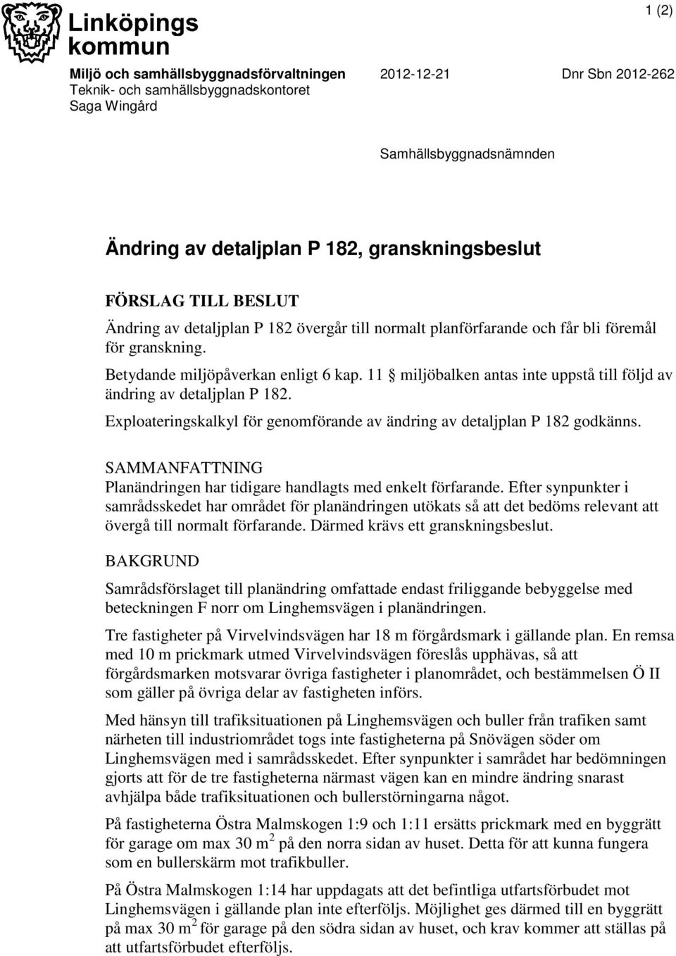 11 miljöbalken antas inte uppstå till följd av ändring av detaljplan P 182. Exploateringskalkyl för genomförande av ändring av detaljplan P 182 godkänns.