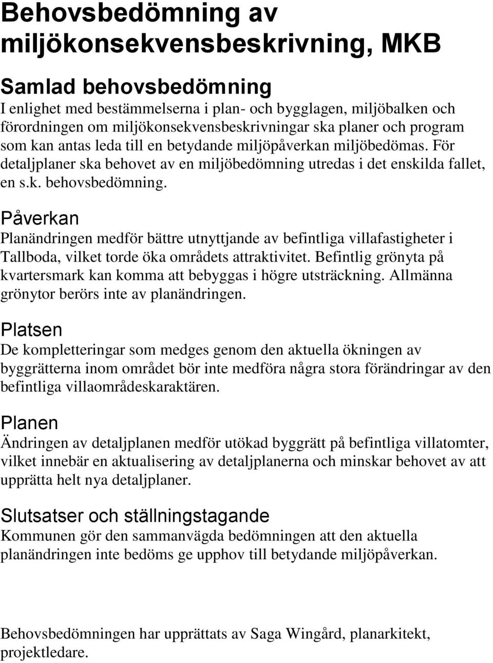 Påverkan Planändringen medför bättre utnyttjande av befintliga villafastigheter i Tallboda, vilket torde öka områdets attraktivitet.