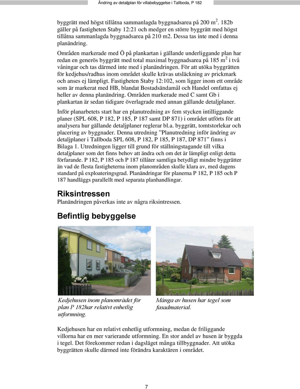 Områden markerade med Ö på plankartan i gällande underliggande plan har redan en generös byggrätt med total maximal byggnadsarea på 185 m 2 i två våningar och tas därmed inte med i planändringen.