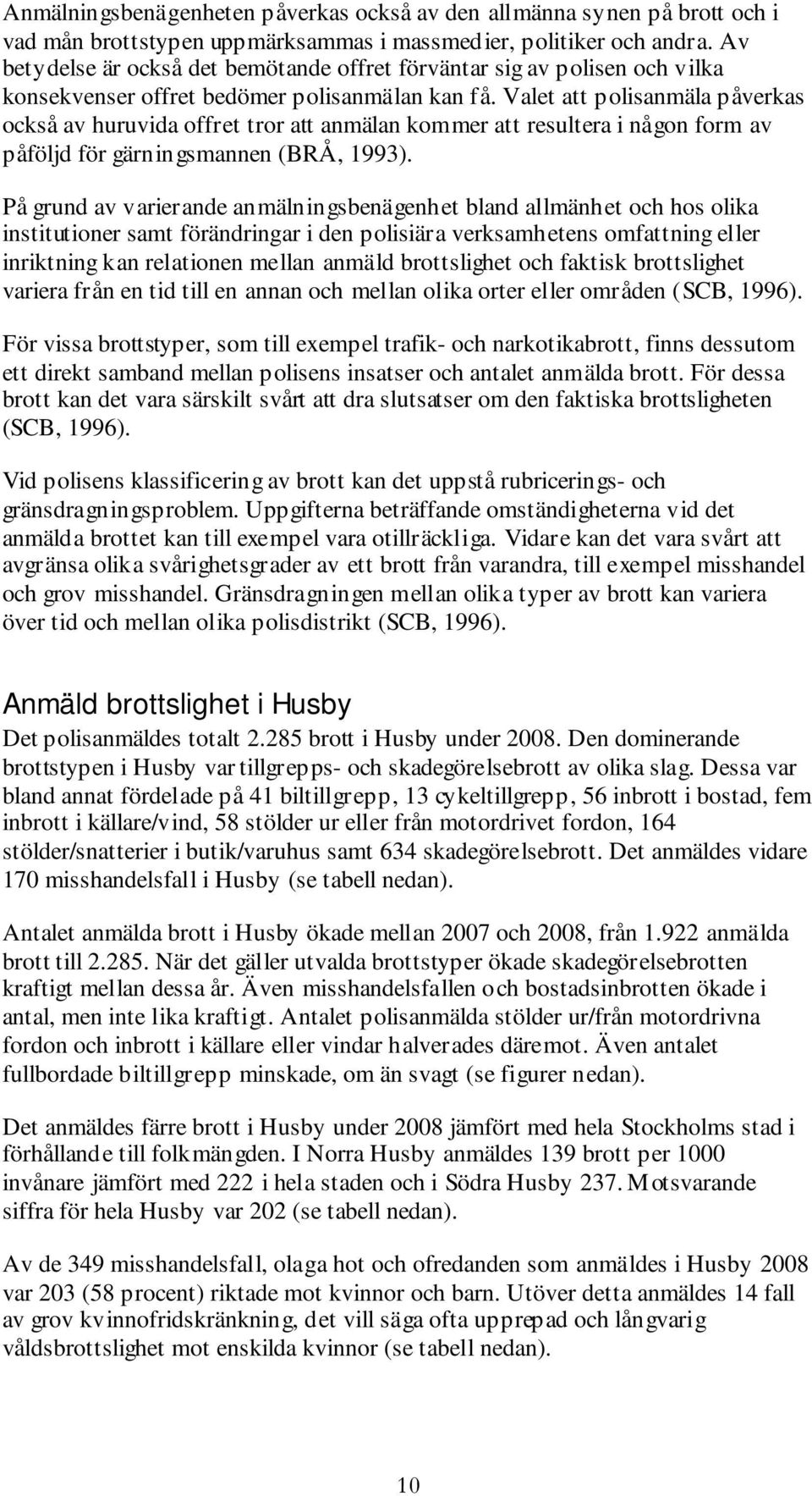 Valet att polisanmäla påverkas också av huruvida offret tror att anmälan kommer att resultera i någon form av påföljd för gärningsmannen (BRÅ, 1993).