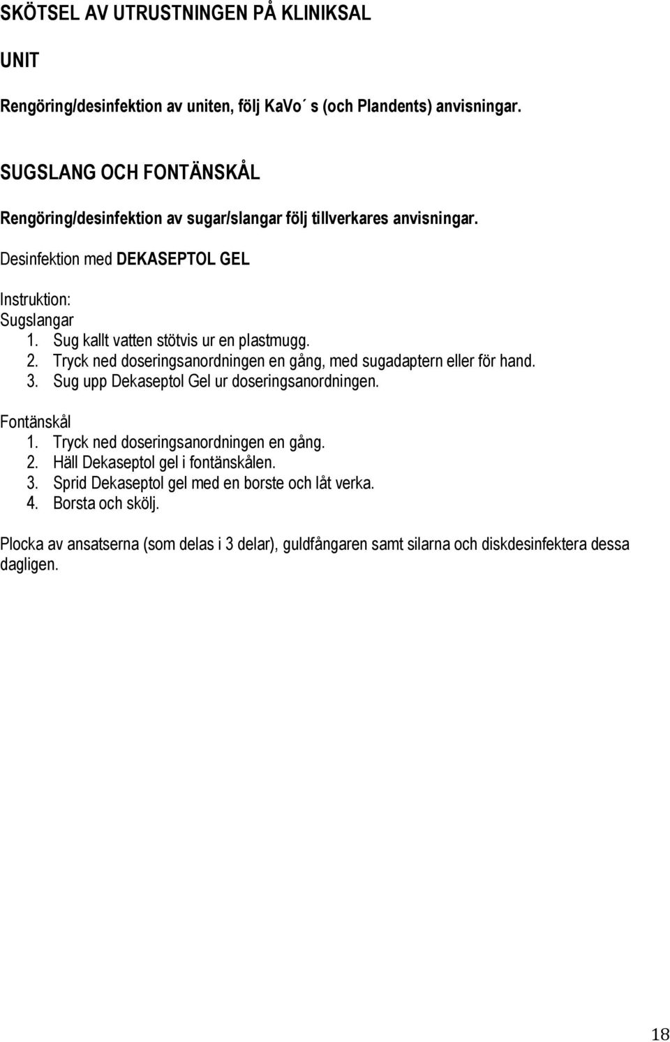 Sug kallt vatten stötvis ur en plastmugg. 2. Tryck ned doseringsanordningen en gång, med sugadaptern eller för hand. 3. Sug upp Dekaseptol Gel ur doseringsanordningen.