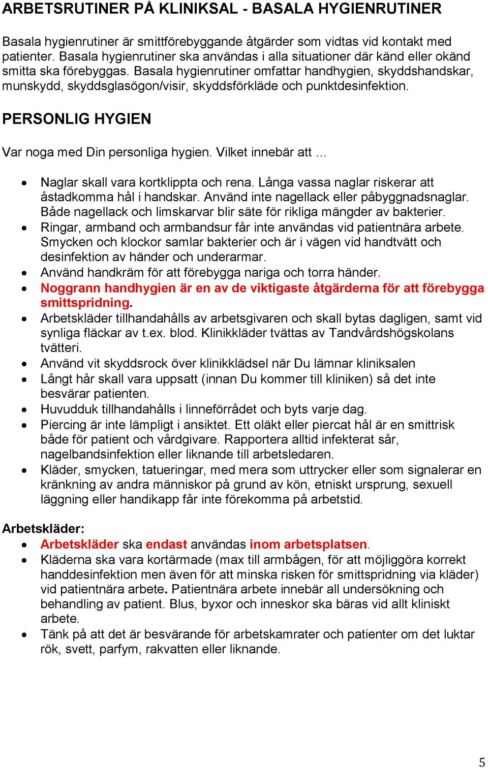 Basala hygienrutiner omfattar handhygien, skyddshandskar, munskydd, skyddsglasögon/visir, skyddsförkläde och punktdesinfektion. PERSONLIG HYGIEN Var noga med Din personliga hygien.