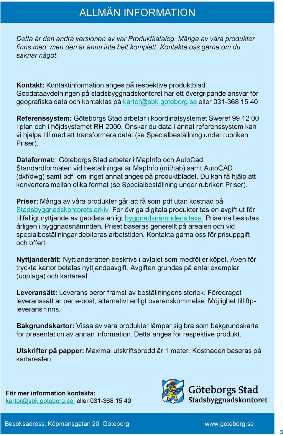 Geodataavdelningen på stadsbyggnadskontoret har ett övergripande ansvar för geografiska data och kontaktas på Referenssystem: Göteborgs Stad arbetar i koordinatsystemet Sweref 99 12 00 i plan och i
