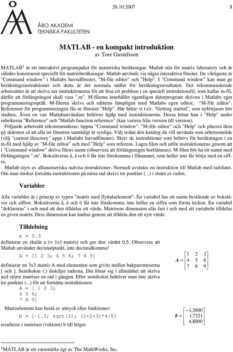 De viktigaste är "Command window" i Matlabs huvudfönster, "M-file editor" och "Help". I "Command window" kan man ge beräkningsinstruktioner och detta är det normala stället för beräkningsresultaten.