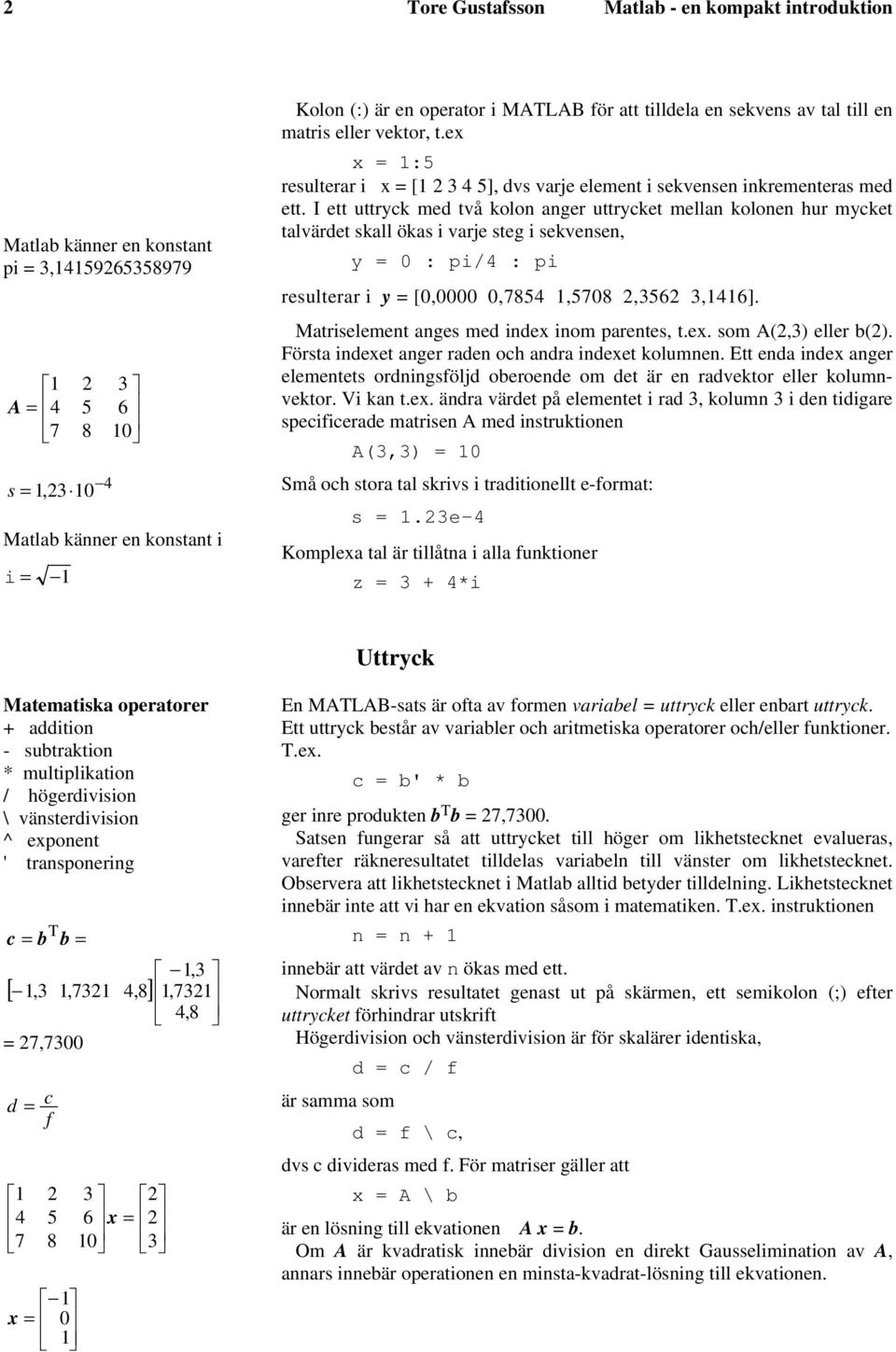 I ett uttryck med två kolon anger uttrycket mellan kolonen hur mycket talvärdet skall ökas i varje steg i sekvensen, y = : pi/4 : pi resulterar i y = [,,7854 1,578,356 3,1416].