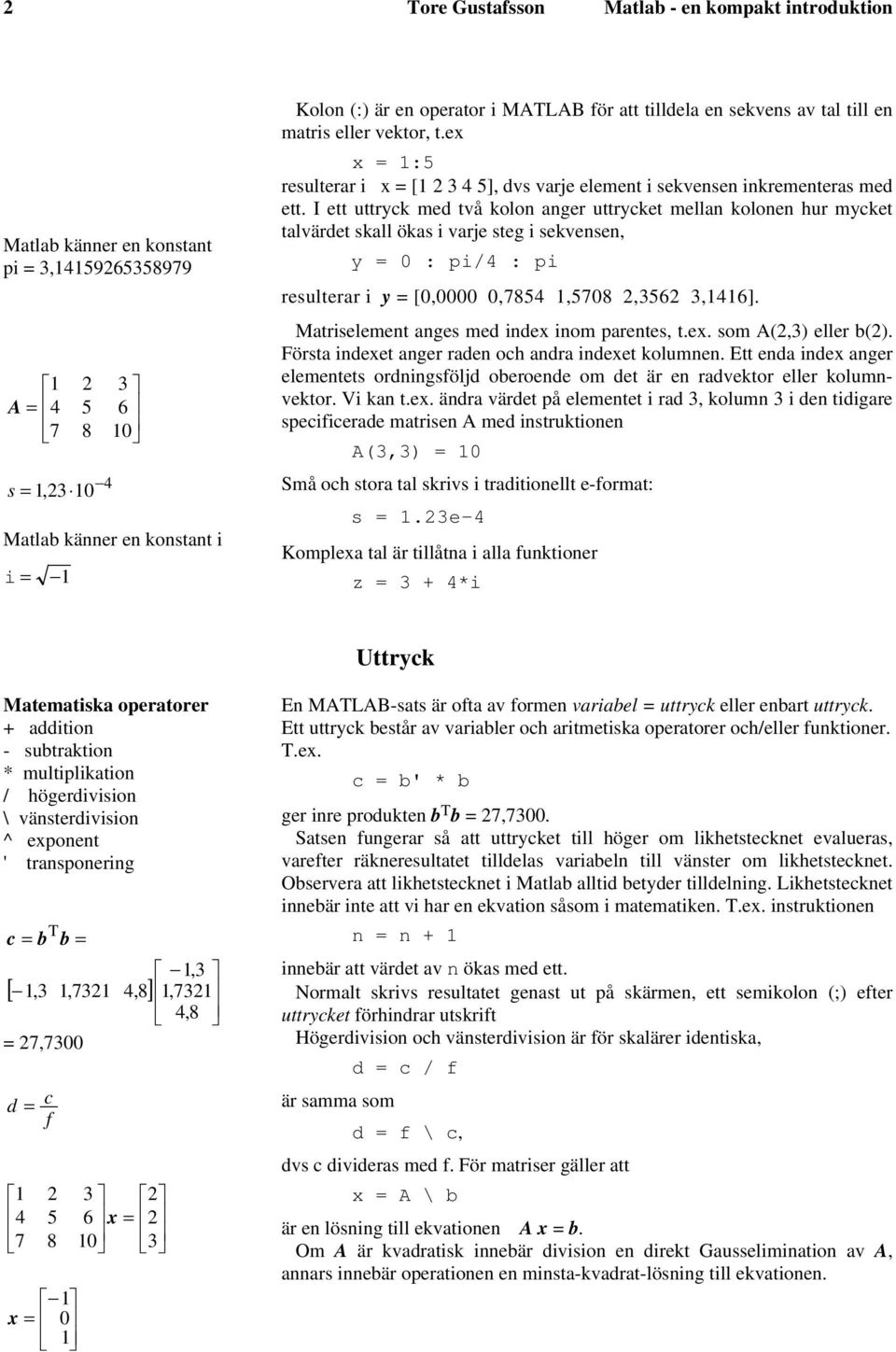 I ett uttryck med två kolon anger uttrycket mellan kolonen hur mycket talvärdet skall ökas i varje steg i sekvensen, y = : pi/4 : pi resulterar i y = [,,7854 1,578,356 3,1416].