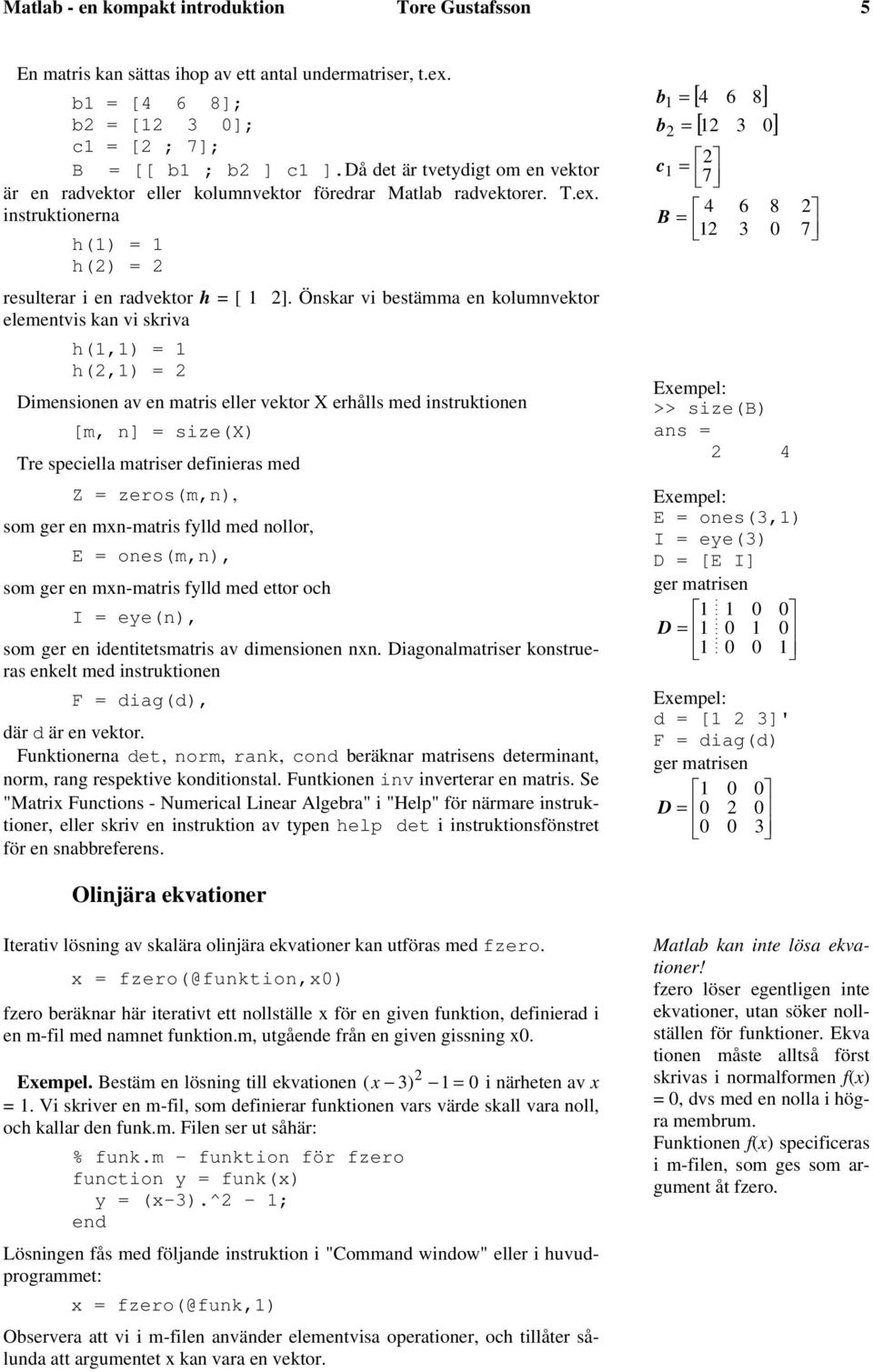 Önskar vi bestämma en kolumnvektor elementvis kan vi skriva h(1,1) = 1 h(,1) = Dimensionen av en matris eller vektor X erhålls med instruktionen [m, n] = size(x) Tre speciella matriser definieras med