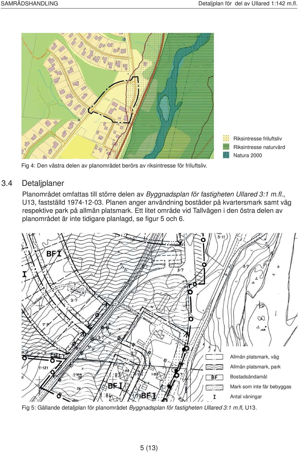 Planen anger användning bostäder på kvartersmark samt väg respektive park på allmän platsmark.