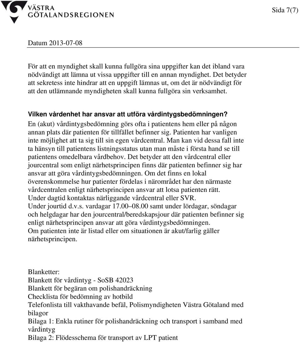 Vilken vårdenhet har ansvar att utföra vårdintygsbedömningen? En (akut) vårdintygsbedömning görs ofta i patientens hem eller på någon annan plats där patienten för tillfället befinner sig.