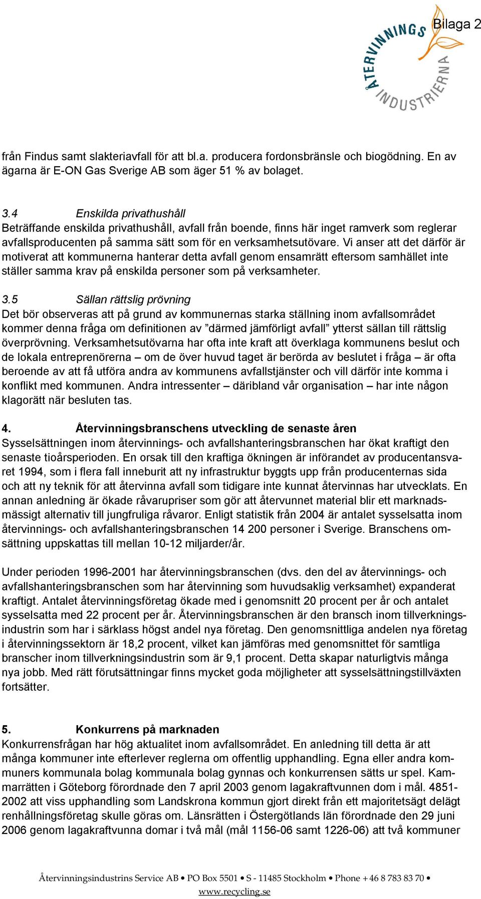 Vi anser att det därför är motiverat att kommunerna hanterar detta avfall genom ensamrätt eftersom samhället inte ställer samma krav på enskilda personer som på verksamheter. 3.