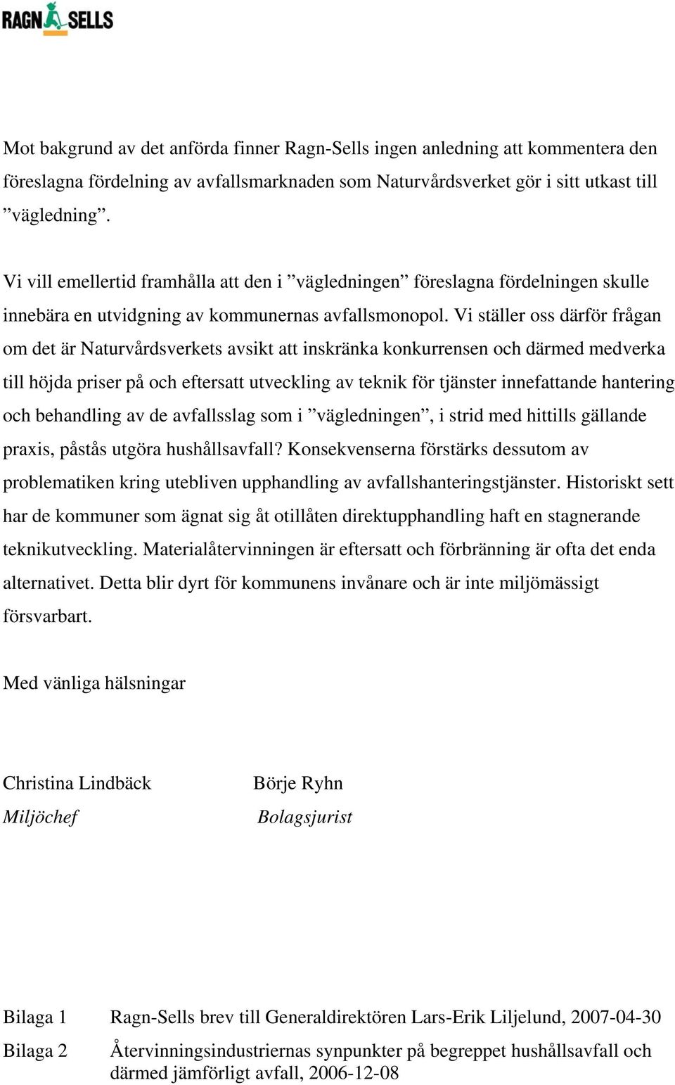 Vi ställer oss därför frågan om det är Naturvårdsverkets avsikt att inskränka konkurrensen och därmed medverka till höjda priser på och eftersatt utveckling av teknik för tjänster innefattande