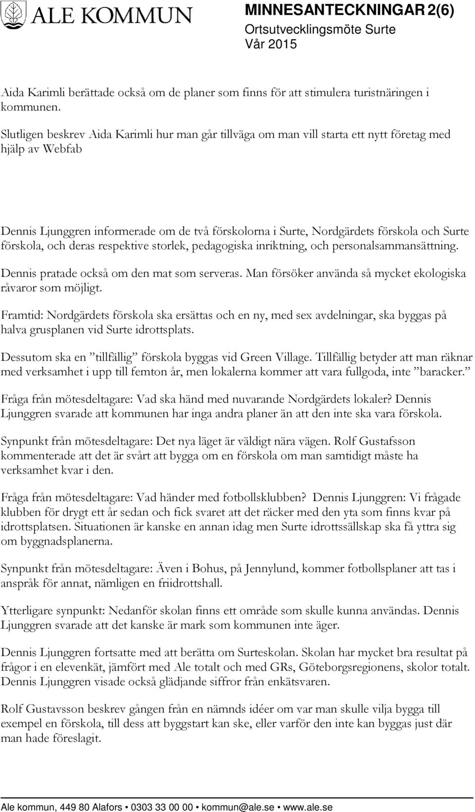 förskola, och deras respektive storlek, pedagogiska inriktning, och personalsammansättning. Dennis pratade också om den mat som serveras. Man försöker använda så mycket ekologiska råvaror som möjligt.