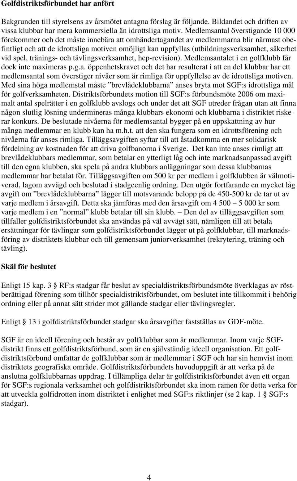 (utbildningsverksamhet, säkerhet vid spel, tränings- och tävlingsverksamhet, hcp-revision). Medlemsantalet i en golfklubb får dock inte maximeras p.g.a. öppenhetskravet och det har resulterat i att en del klubbar har ett medlemsantal som överstiger nivåer som är rimliga för uppfyllelse av de idrottsliga motiven.