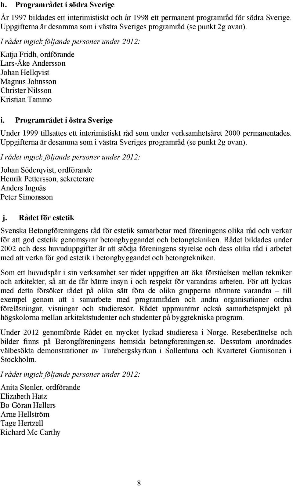 Programrådet i östra Sverige Under 1999 tillsattes ett interimistiskt råd som under verksamhetsåret 2000 permanentades. Uppgifterna är desamma som i västra Sveriges programråd (se punkt 2g ovan).